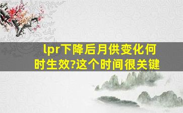 lpr下降后月供变化何时生效?这个时间很关键