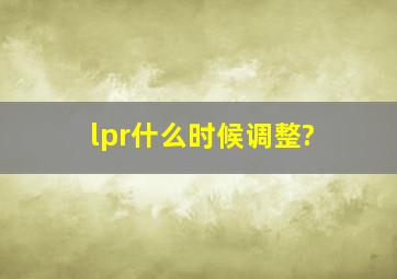 lpr什么时候调整?