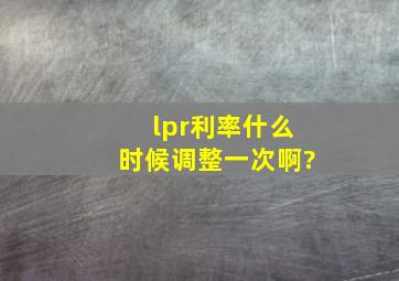 lpr利率什么时候调整一次啊?