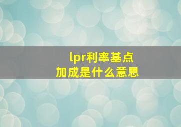 lpr利率基点加成是什么意思