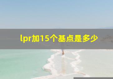 lpr加15个基点是多少