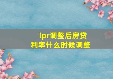 lpr调整后房贷利率什么时候调整