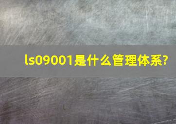 ls09001是什么管理体系?