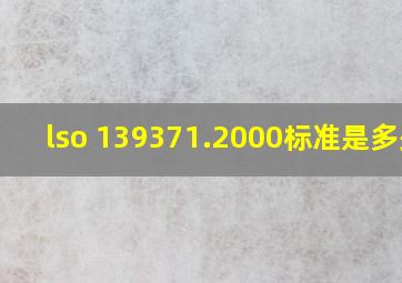 lso 139371.2000标准是多少?