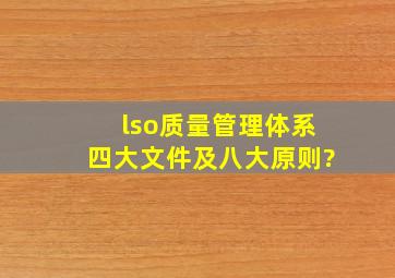 lso质量管理体系四大文件及八大原则?