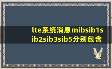 lte系统消息mib,sib1,sib2,sib3,sib5分别包含哪些内容