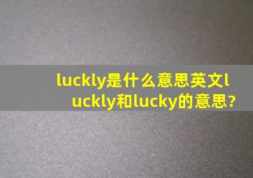 luckly是什么意思,英文luckly和lucky的意思?