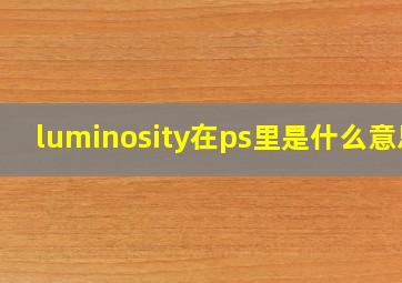 luminosity在ps里是什么意思