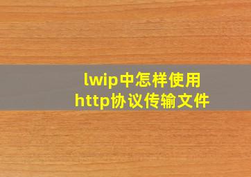 lwip中怎样使用http协议传输文件