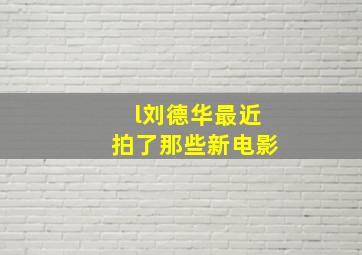 l刘德华最近拍了那些新电影