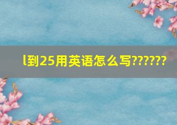 l到25用英语怎么写??????