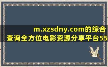 m.xzsdny.com的综合查询全方位电影资源分享平台5557影视