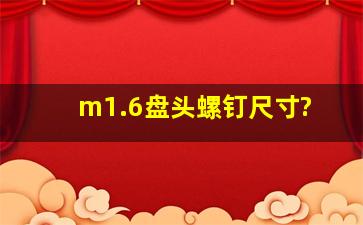 m1.6盘头螺钉尺寸?