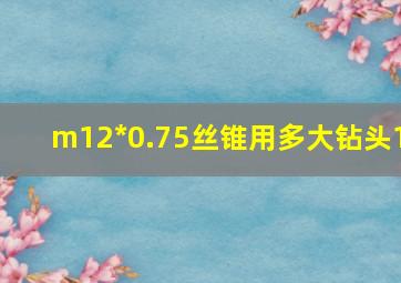 m12*0.75丝锥用多大钻头1