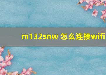 m132snw 怎么连接wifi