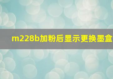 m228b加粉后显示更换墨盒