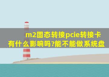 m2固态转接pcie转接卡,有什么影响吗?能不能做系统盘