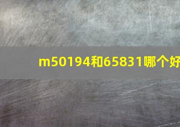 m50194和65831哪个好