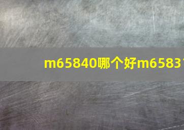 m65840哪个好m65831