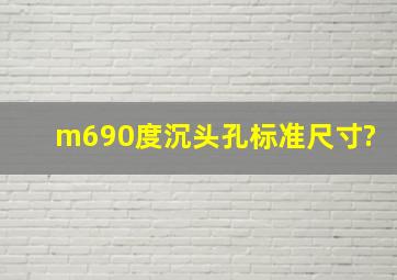 m690度沉头孔标准尺寸?