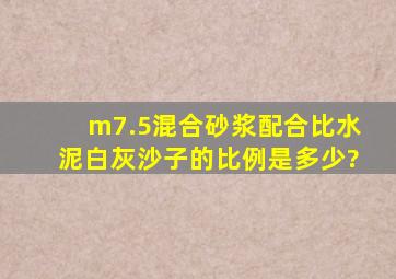 m7.5混合砂浆配合比水泥白灰沙子的比例是多少?