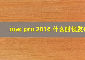 mac pro 2016 什么时候发布
