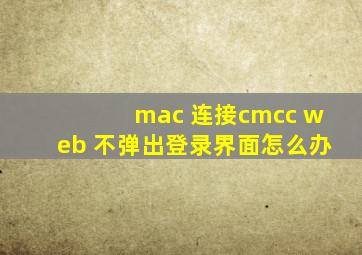 mac 连接cmcc web 不弹出登录界面怎么办