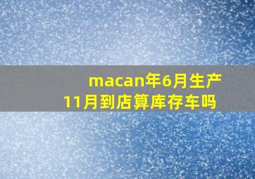 macan年6月生产11月到店算库存车吗