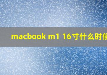 macbook m1 16寸什么时候出?