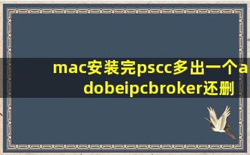 mac安装完pscc多出一个adobeipcbroker还删不掉怎么办?用删吗?