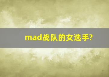 mad战队的女选手?