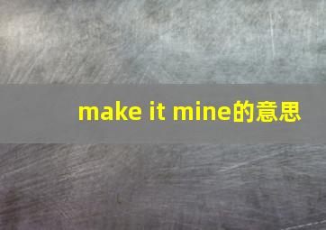 make it mine的意思
