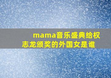 mama音乐盛典给权志龙颁奖的外国女是谁