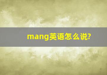 mang英语怎么说?