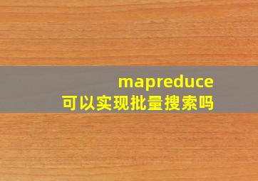 mapreduce 可以实现批量搜索吗