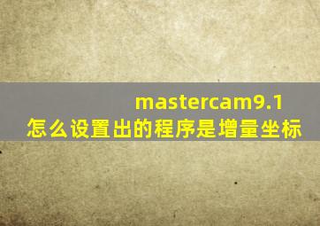 mastercam9.1怎么设置出的程序是增量坐标