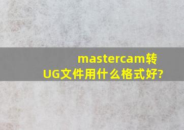 mastercam转UG文件用什么格式好?