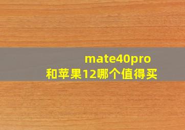 mate40pro和苹果12哪个值得买