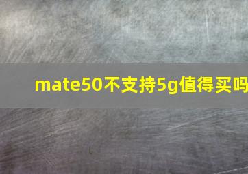 mate50不支持5g值得买吗