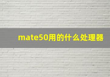 mate50用的什么处理器