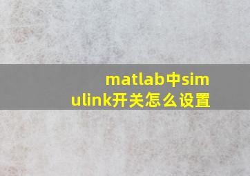 matlab中simulink开关怎么设置