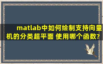 matlab中如何绘制支持向量机的分类超平面 使用哪个函数????急需??