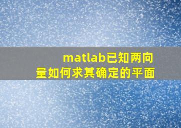 matlab已知两向量,如何求其确定的平面