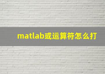 matlab或运算符怎么打