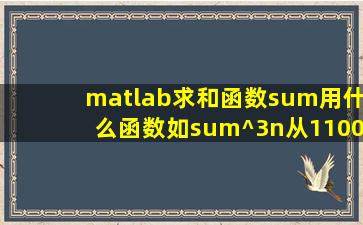 matlab求和函数∑用什么函数如∑^3n从1100(