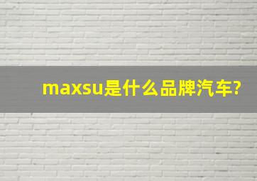 maxsu是什么品牌汽车?
