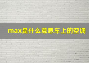 max是什么意思车上的空调