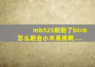 mb525刷到了bl=6怎么刷会小米系统啊....