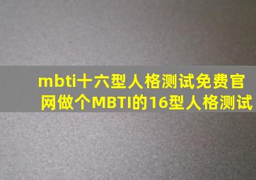 mbti十六型人格测试免费官网(做个MBTI的16型人格测试)