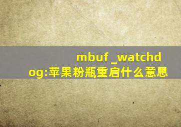 mbuf _watchdog:苹果粉瓶重启什么意思